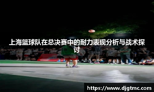 上海篮球队在总决赛中的耐力表现分析与战术探讨