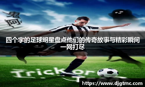 四个字的足球明星盘点他们的传奇故事与精彩瞬间一网打尽