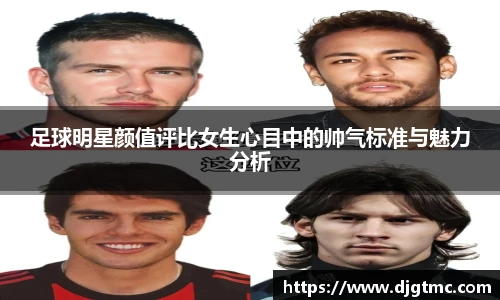 足球明星颜值评比女生心目中的帅气标准与魅力分析
